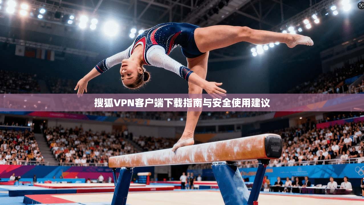 搜狐VPN客户端下载指南与安全使用建议