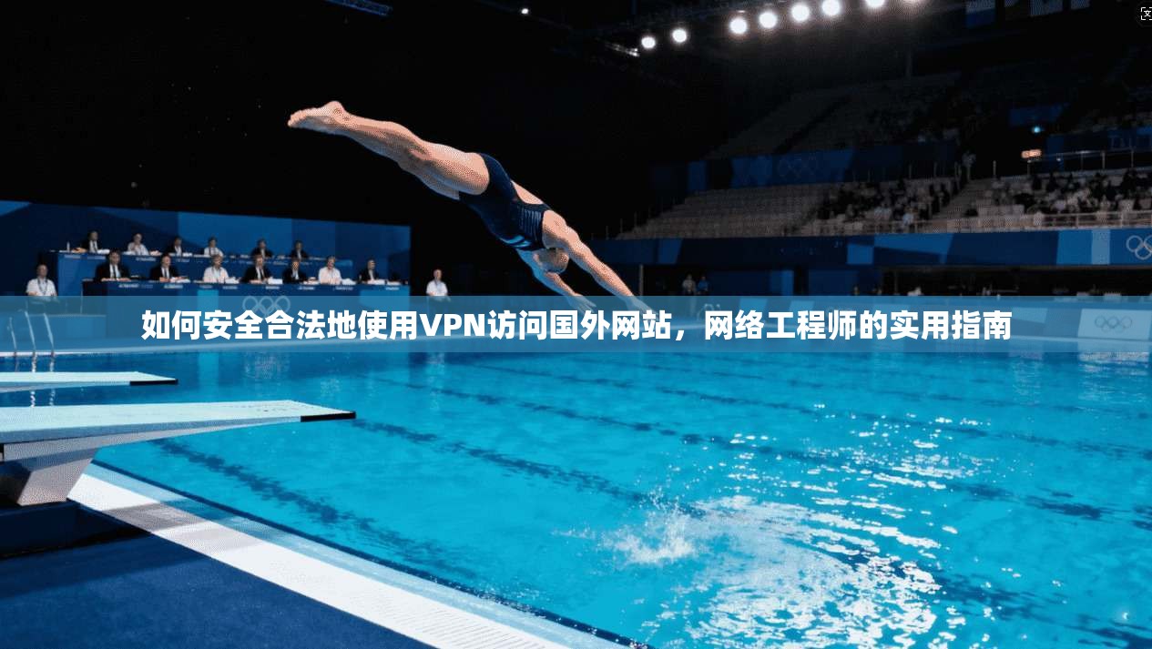如何安全合法地使用VPN访问国外网站，网络工程师的实用指南