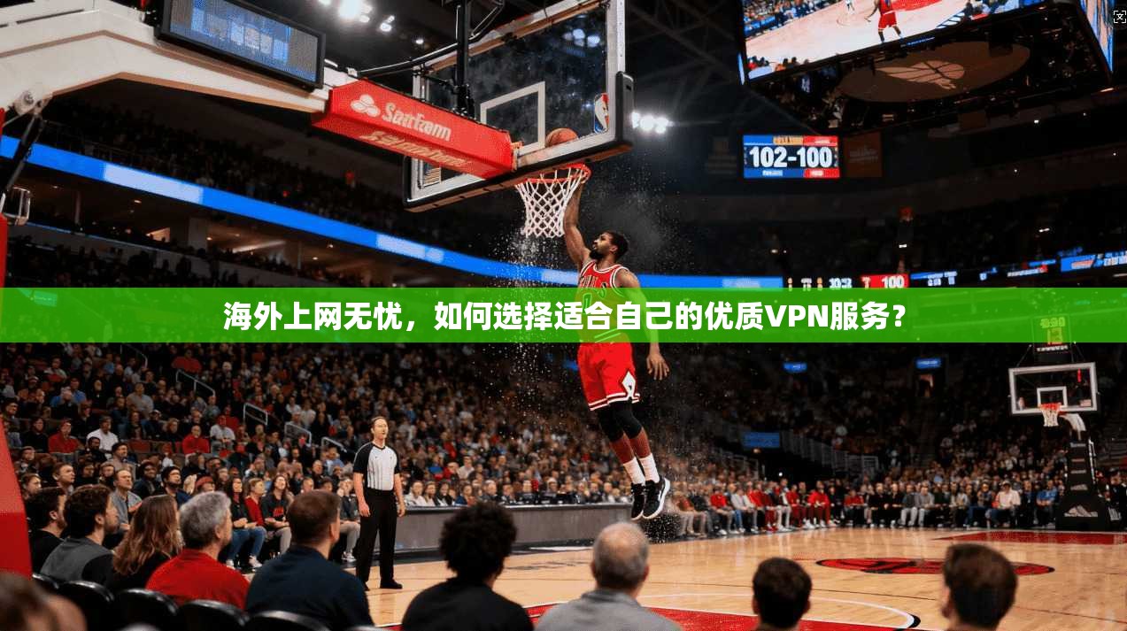 海外上网无忧,如何选择适合自己的优质VPN服务?