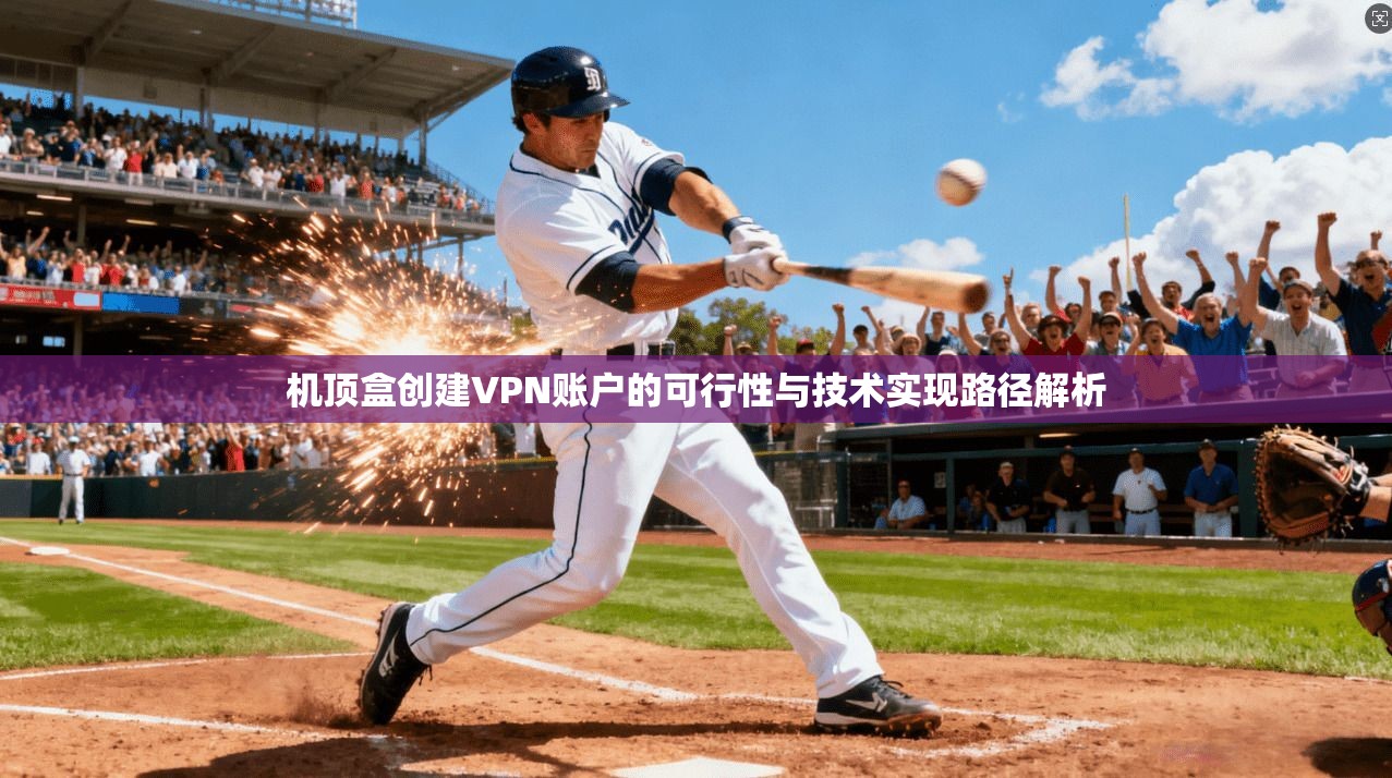 机顶盒创建VPN账户的可行性与技术实现路径解析