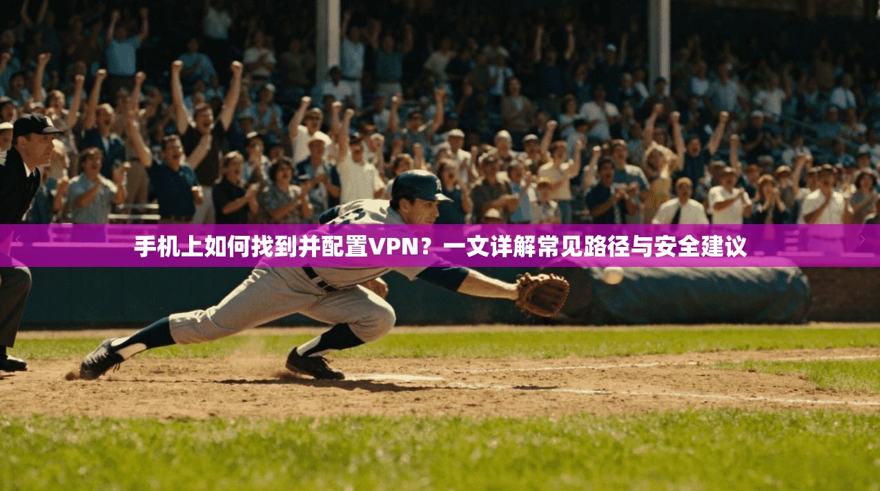 手机上如何找到并配置VPN？一文详解常见路径与安全建议