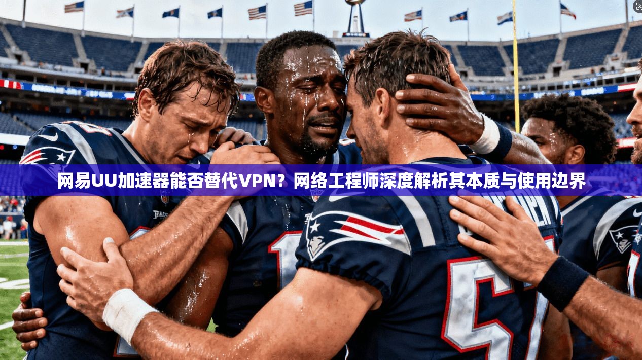 网易UU加速器能否替代VPN？网络工程师深度解析其本质与使用边界