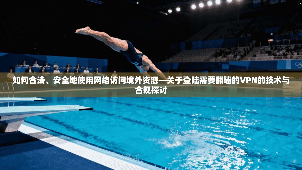 如何合法、安全地使用网络访问境外资源—关于登陆需要翻墙的VPN的技术与合规探讨