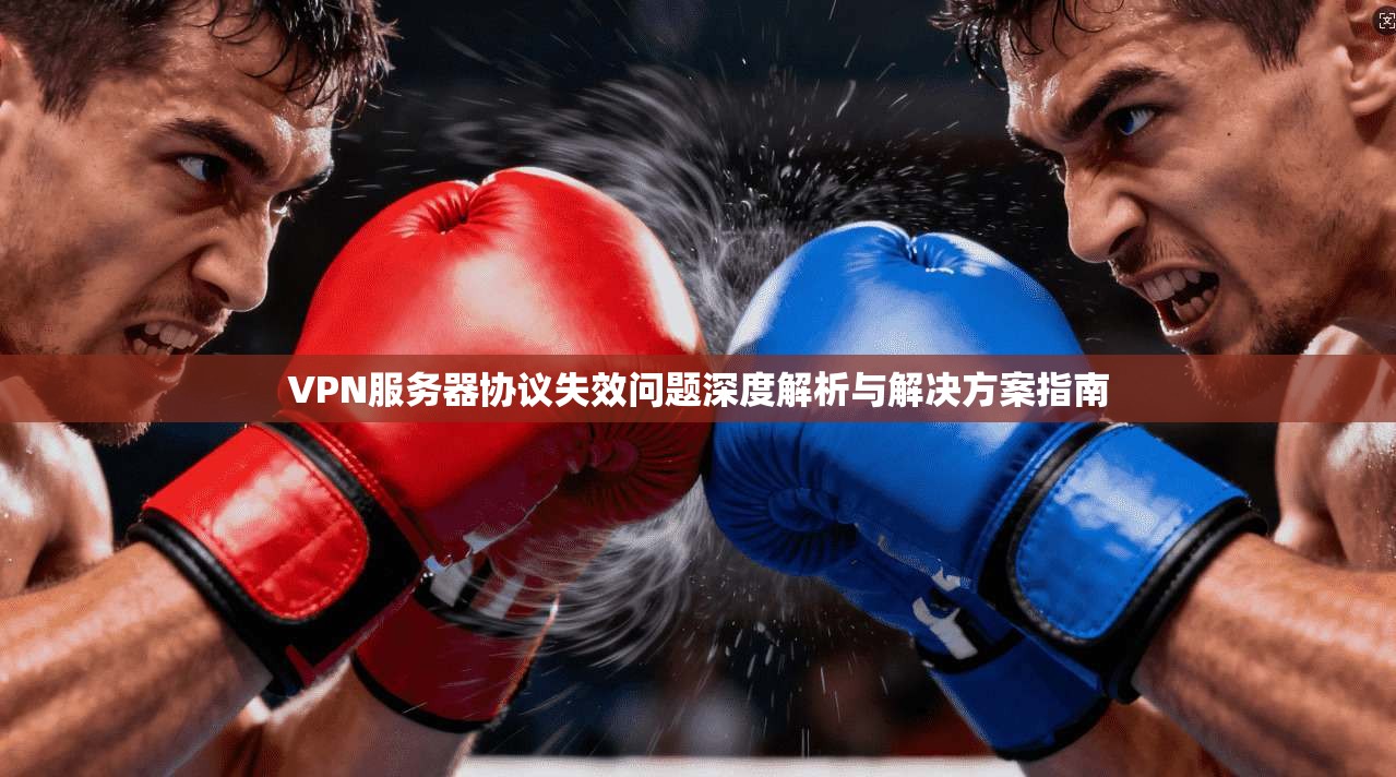 VPN服务器协议失效问题深度解析与解决方案指南