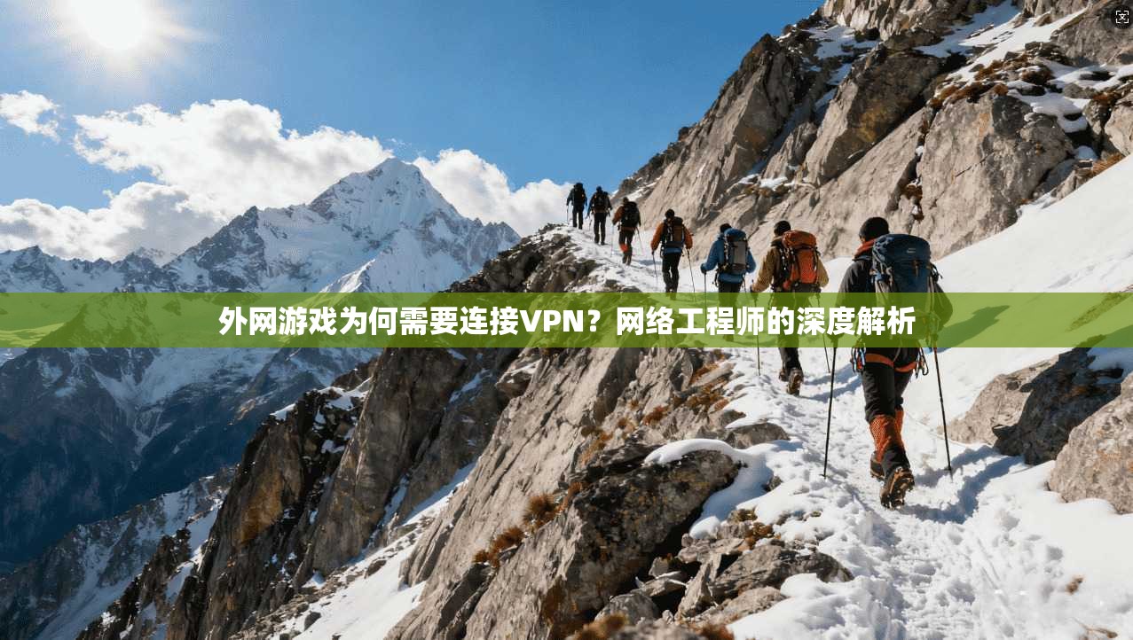 外网游戏为何需要连接VPN？网络工程师的深度解析