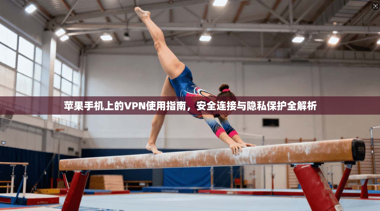 苹果手机上的VPN使用指南，安全连接与隐私保护全解析