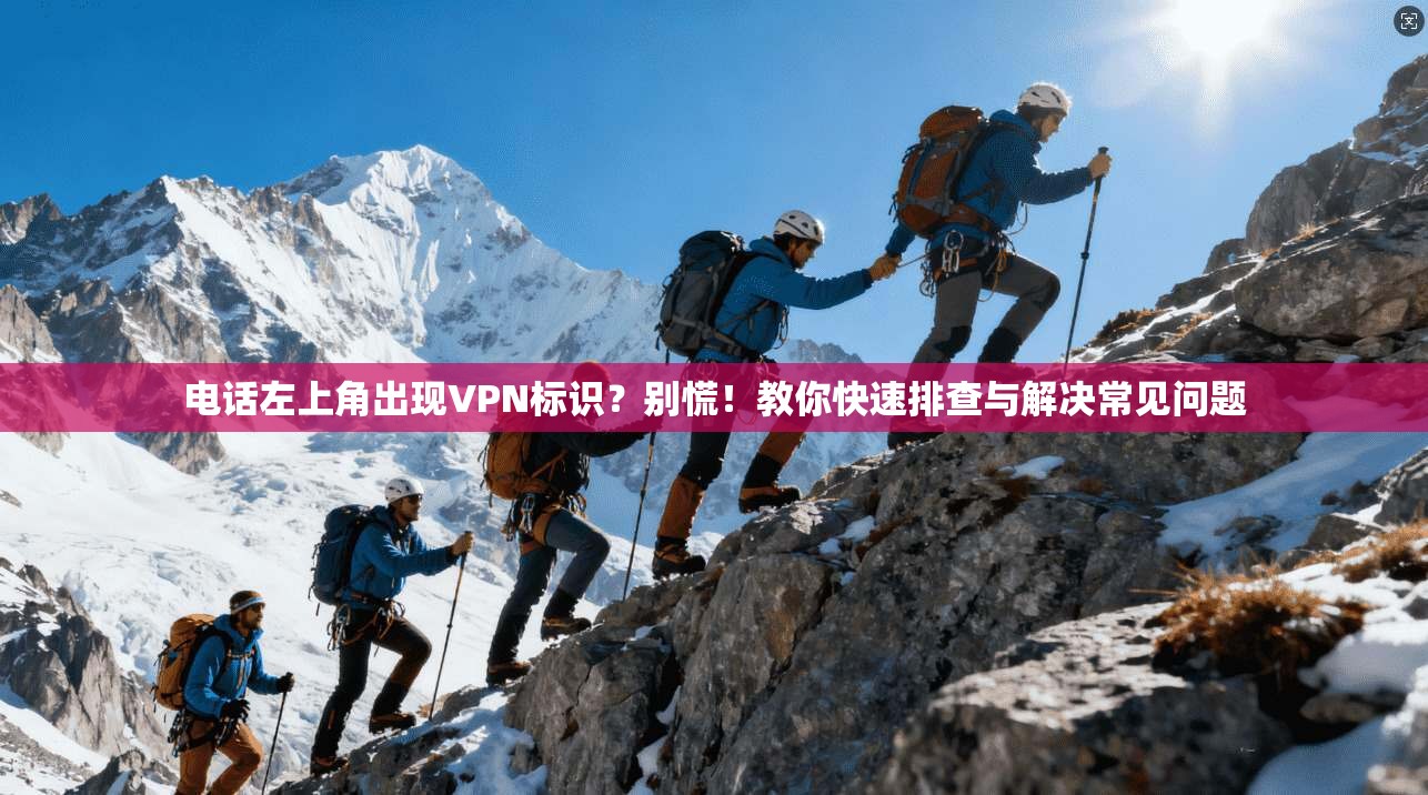 电话左上角出现VPN标识?别慌!教你快速排查与解决常见问题