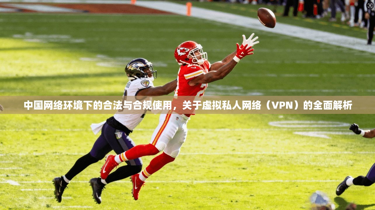 中国网络环境下的合法与合规使用,关于虚拟私人网络(VPN)的全面解析