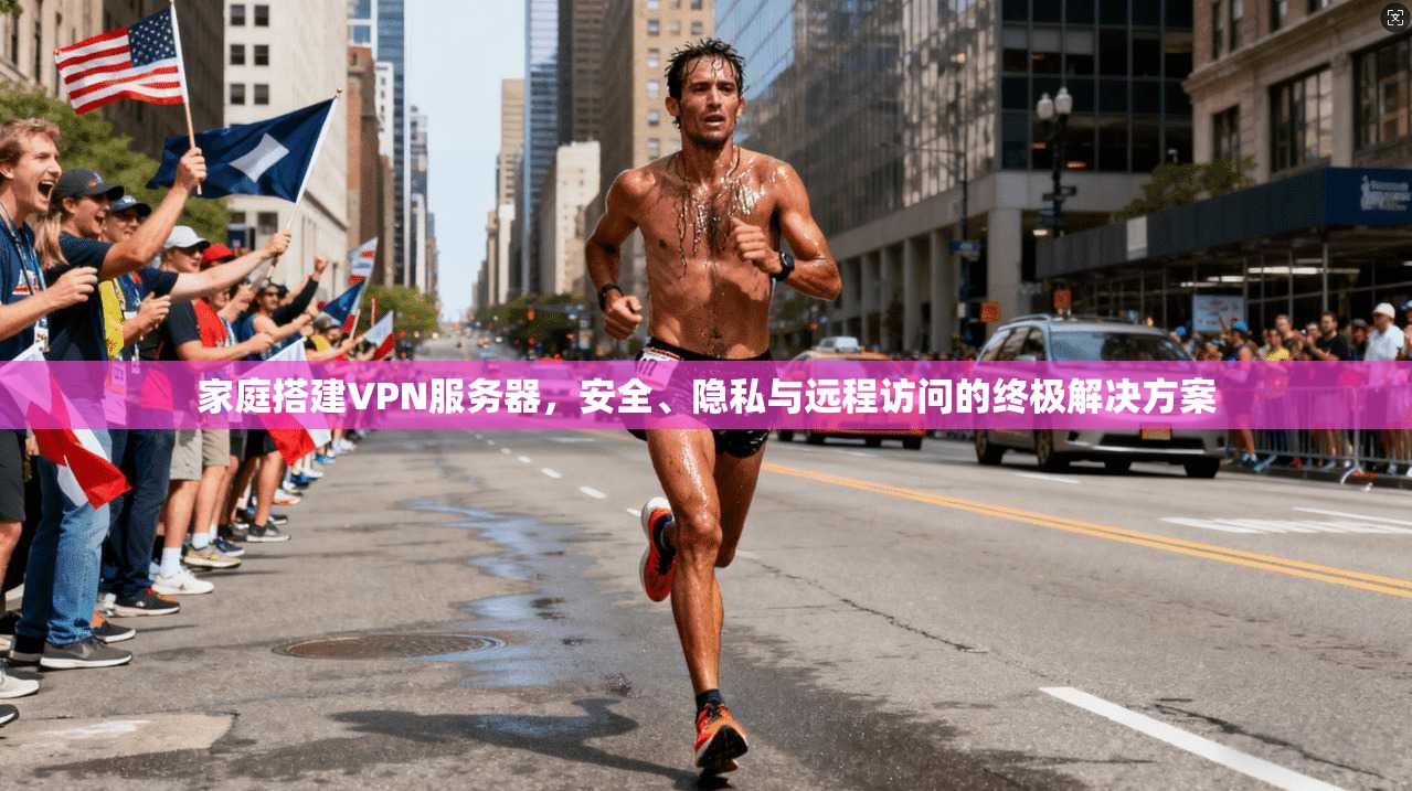 家庭搭建VPN服务器,安全、隐私与远程访问的终极解决方案