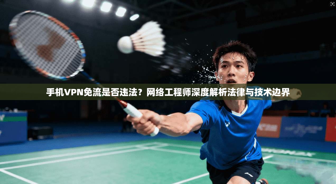 手机VPN免流是否违法?网络工程师深度解析法律与技术边界