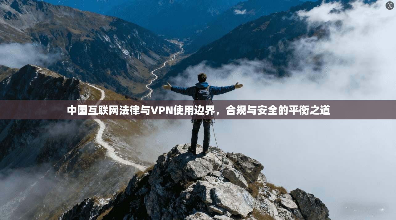 中国互联网法律与VPN使用边界,合规与安全的平衡之道