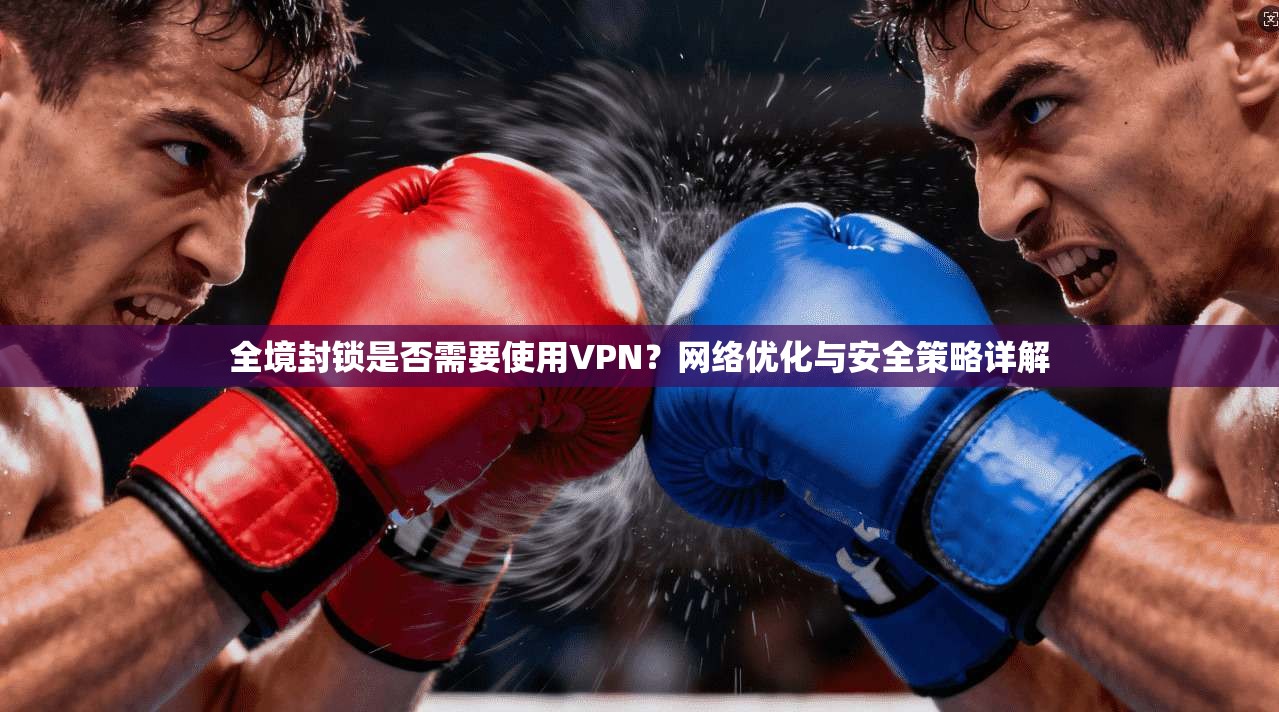 全境封锁是否需要使用VPN？网络优化与安全策略详解