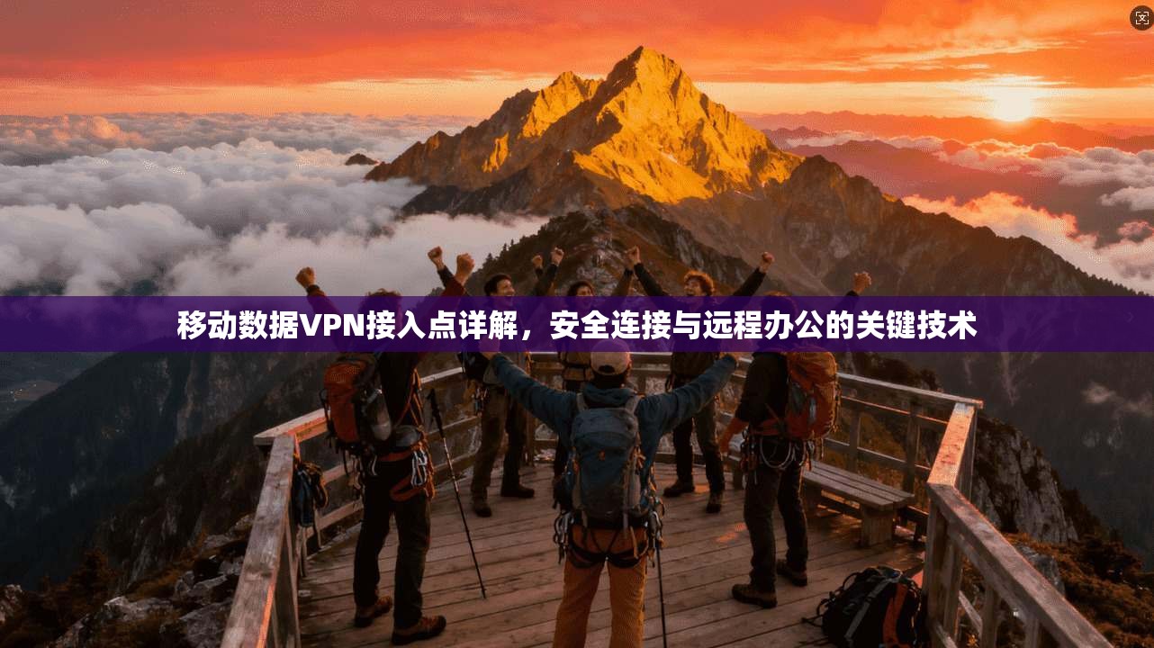 移动数据VPN接入点详解,安全连接与远程办公的关键技术
