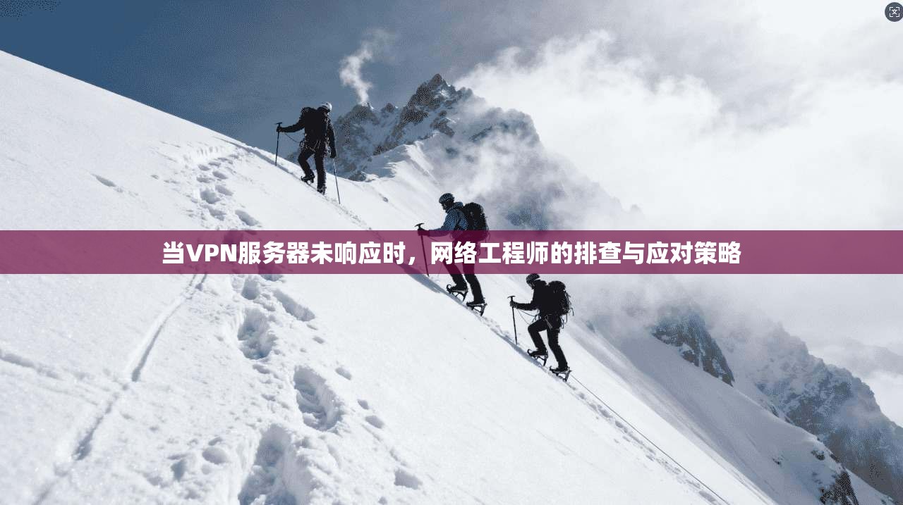 当VPN服务器未响应时,网络工程师的排查与应对策略
