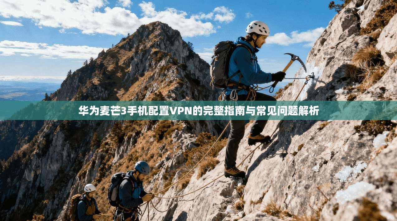 华为麦芒3手机配置VPN的完整指南与常见问题解析
