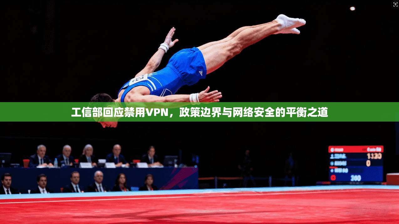 工信部回应禁用VPN，政策边界与网络安全的平衡之道