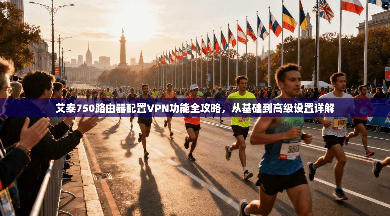 艾泰750路由器配置VPN功能全攻略，从基础到高级设置详解