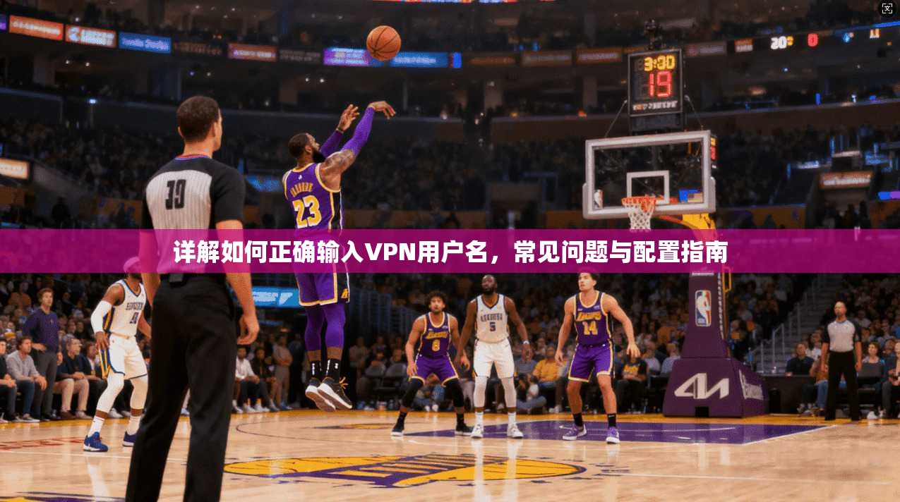 详解如何正确输入VPN用户名，常见问题与配置指南
