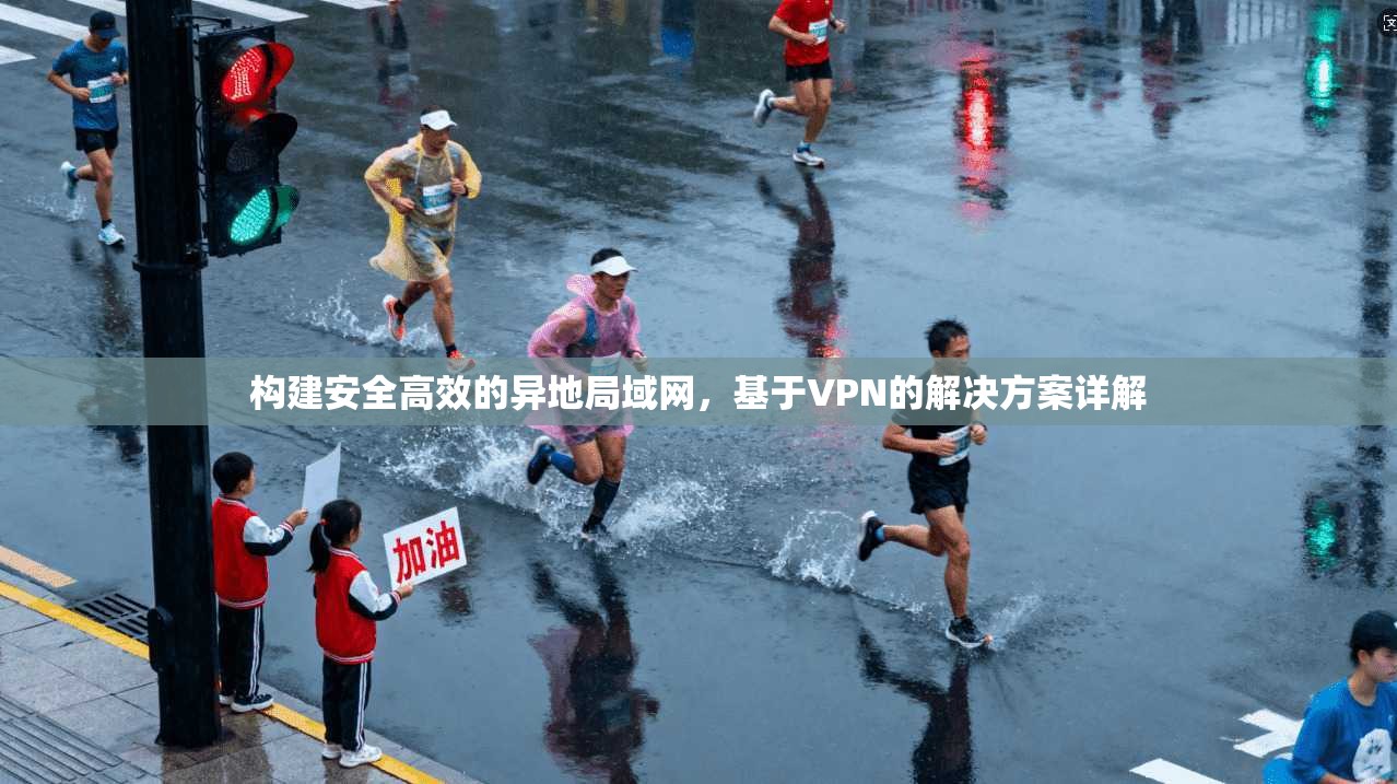 构建安全高效的异地局域网，基于VPN的解决方案详解