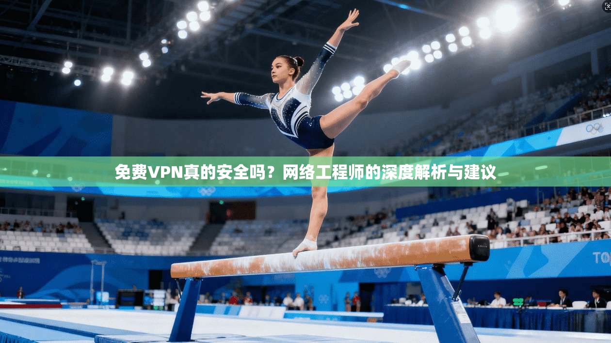 免费VPN真的安全吗？网络工程师的深度解析与建议