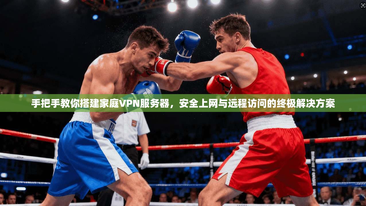 手把手教你搭建家庭VPN服务器，安全上网与远程访问的终极解决方案
