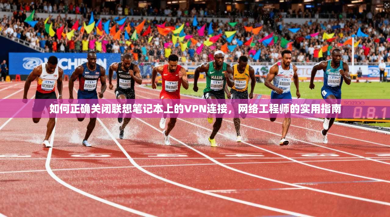 如何正确关闭联想笔记本上的VPN连接，网络工程师的实用指南