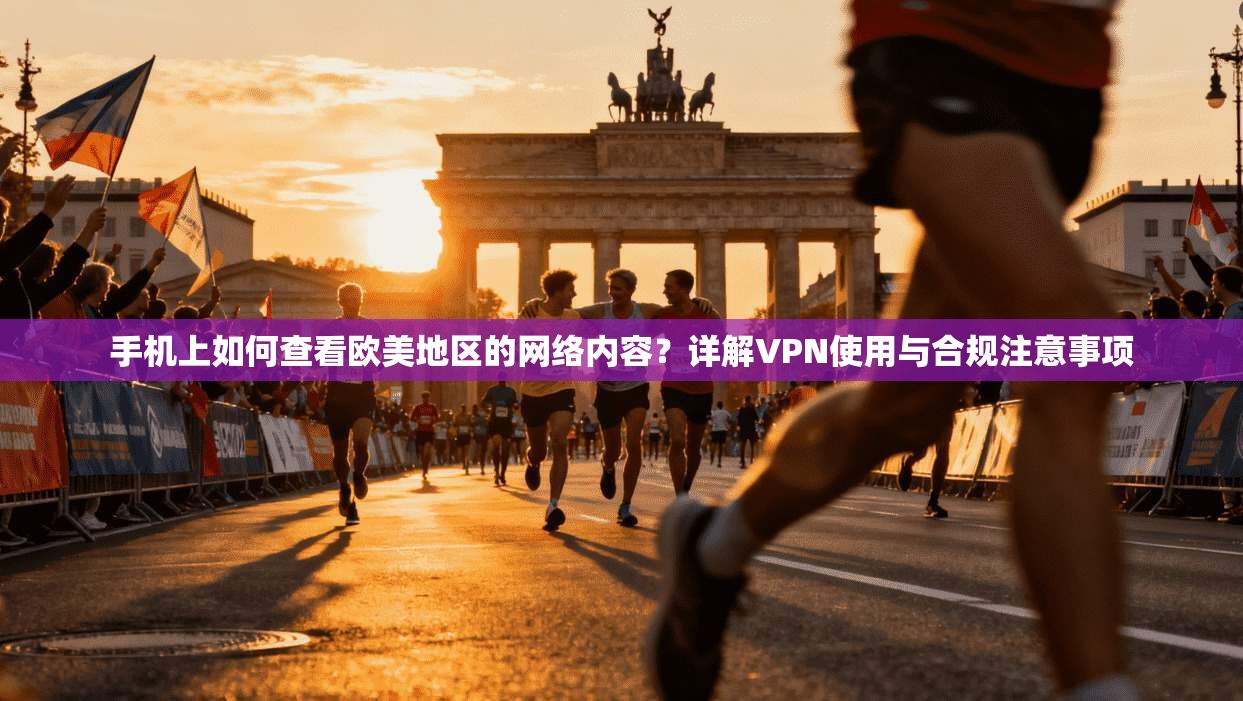 手机上如何查看欧美地区的网络内容？详解VPN使用与合规注意事项
