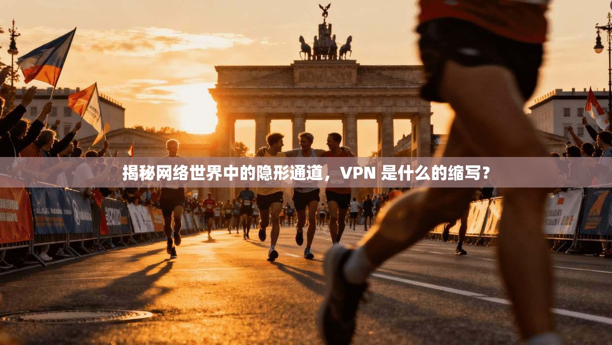 揭秘网络世界中的隐形通道，VPN 是什么的缩写？