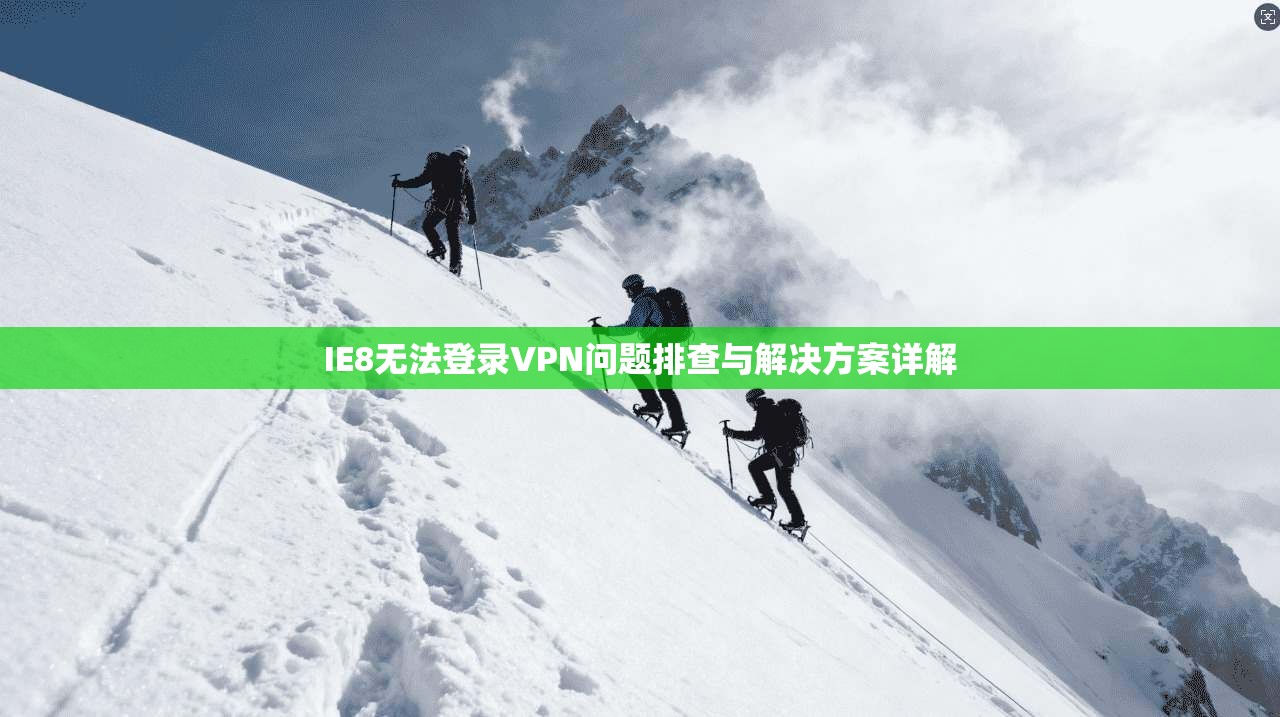 IE8无法登录VPN问题排查与解决方案详解