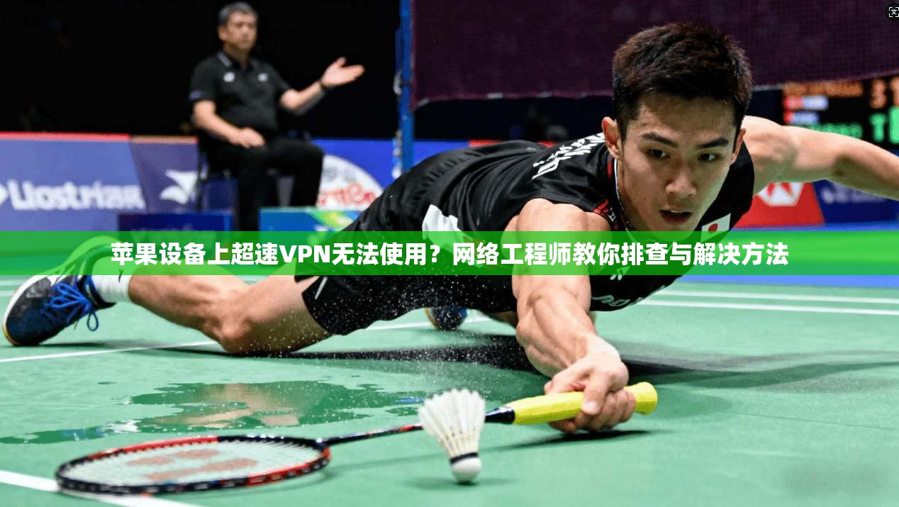苹果设备上超速VPN无法使用？网络工程师教你排查与解决方法