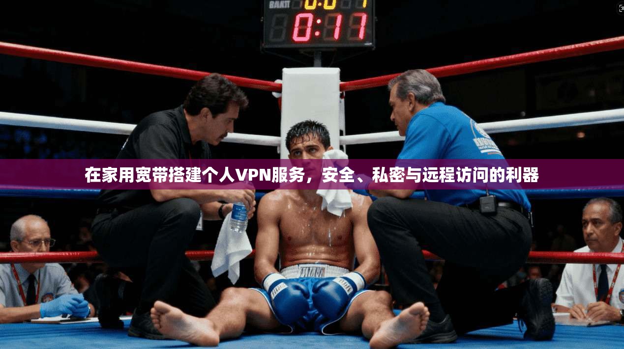 在家用宽带搭建个人VPN服务，安全、私密与远程访问的利器