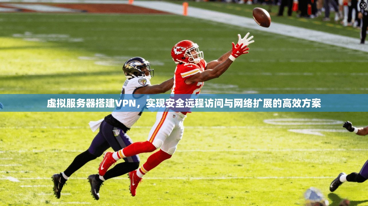 虚拟服务器搭建VPN,实现安全远程访问与网络扩展的高效方案