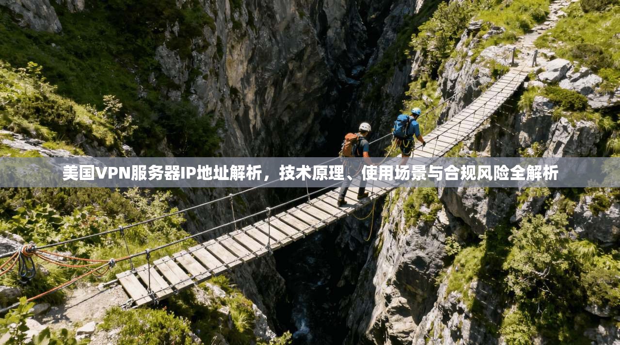 美国VPN服务器IP地址解析，技术原理、使用场景与合规风险全解析