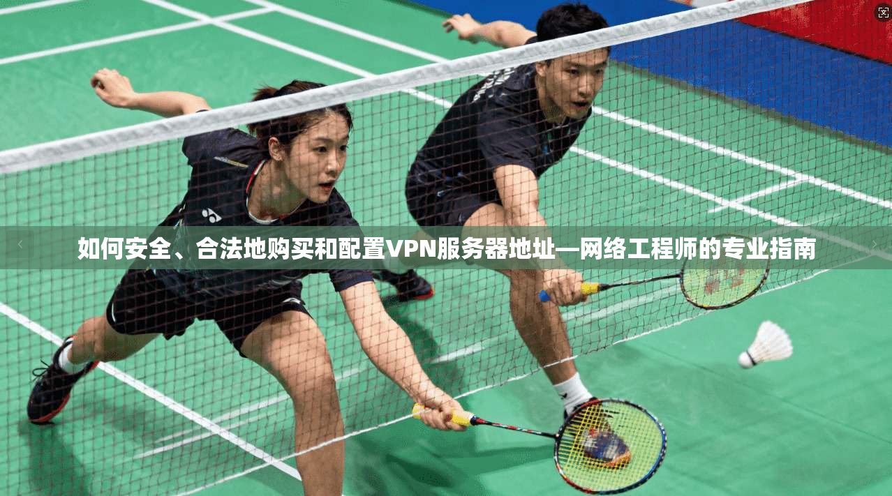 如何安全、合法地购买和配置VPN服务器地址—网络工程师的专业指南