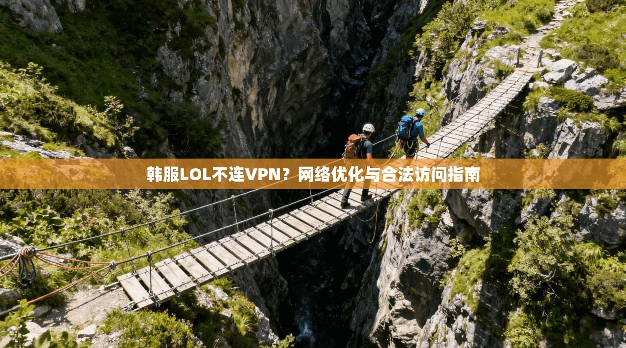 韩服LOL不连VPN?网络优化与合法访问指南