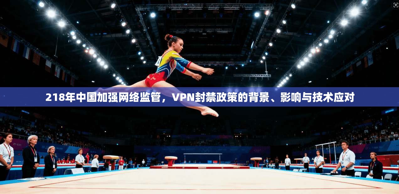 218年中国加强网络监管，VPN封禁政策的背景、影响与技术应对