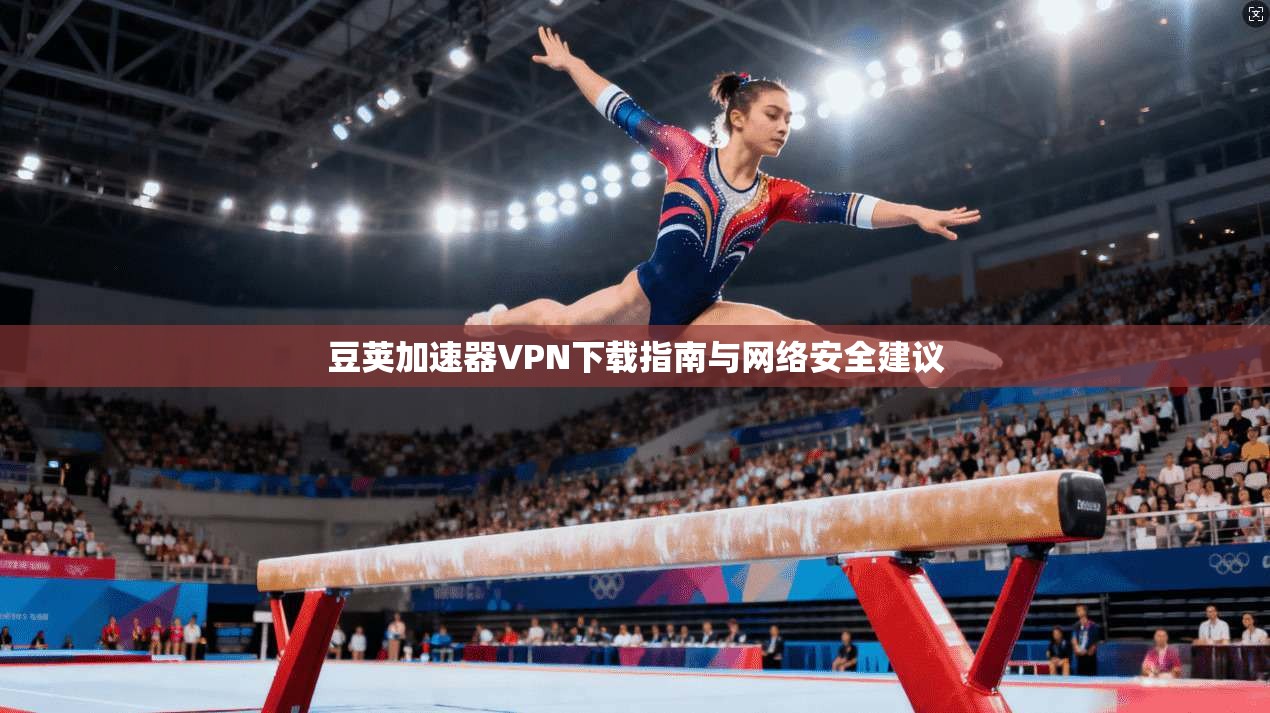 豆荚加速器VPN下载指南与网络安全建议