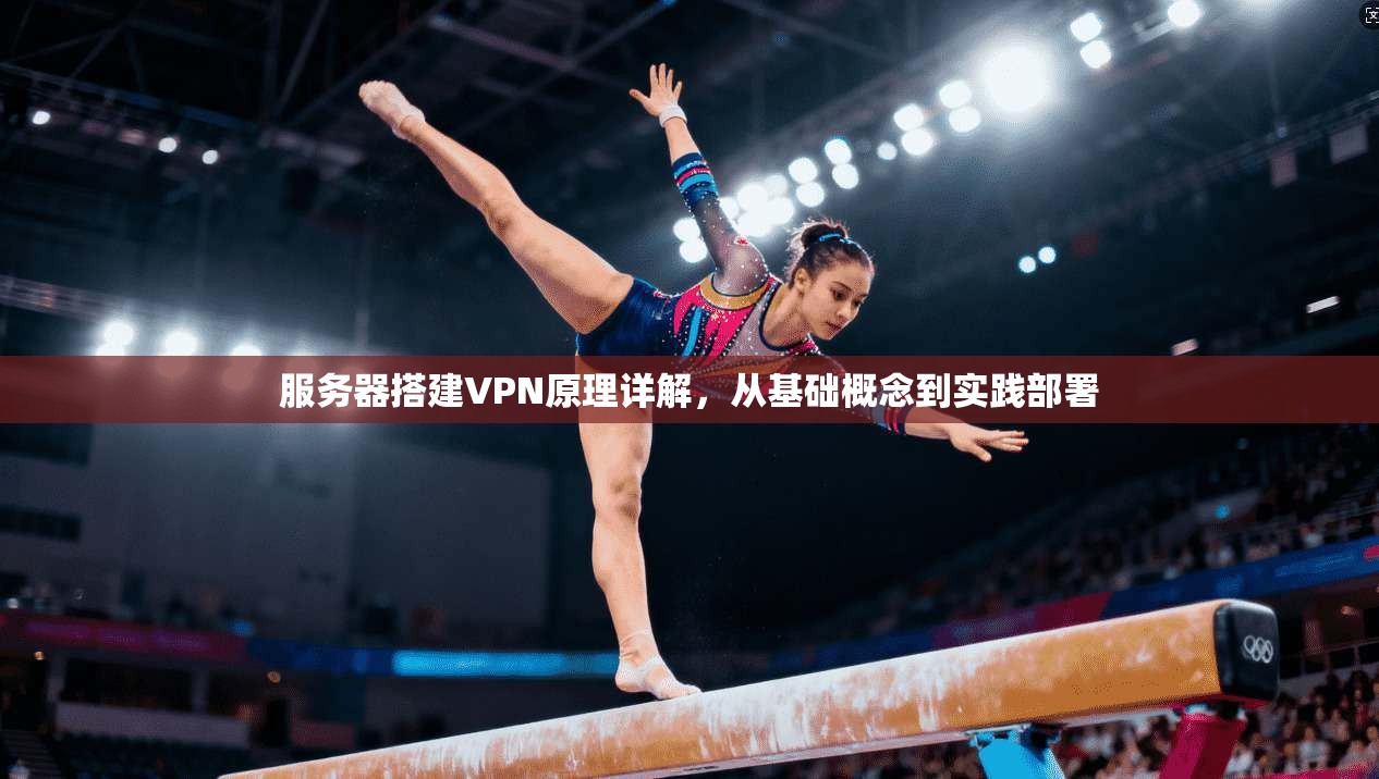 服务器搭建VPN原理详解，从基础概念到实践部署