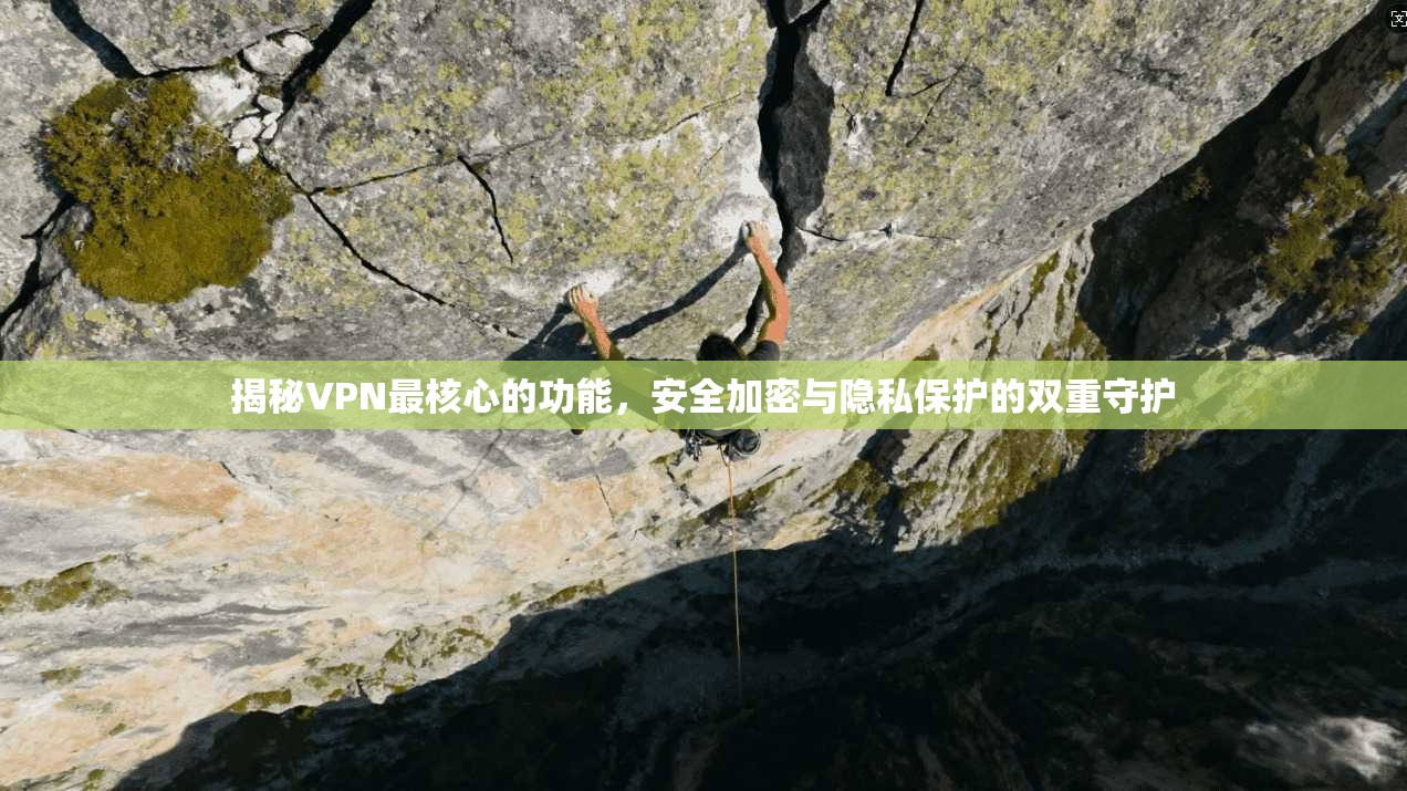 揭秘VPN最核心的功能,安全加密与隐私保护的双重守护