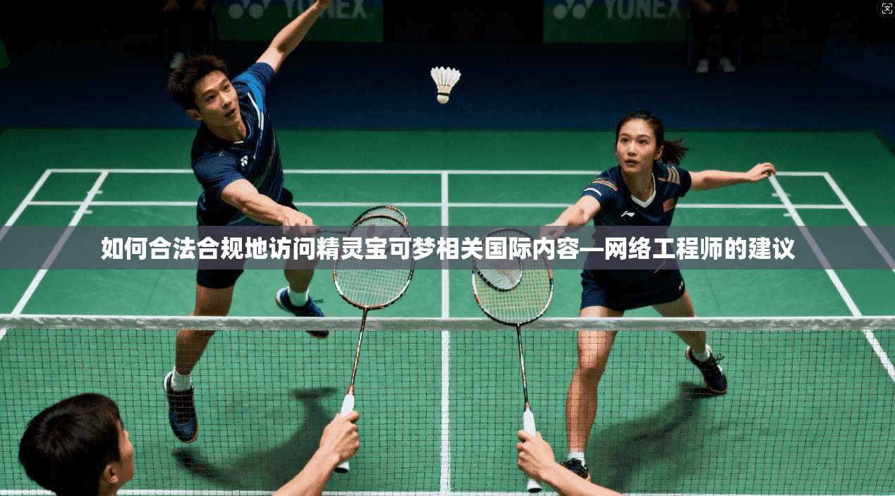如何合法合规地访问精灵宝可梦相关国际内容—网络工程师的建议