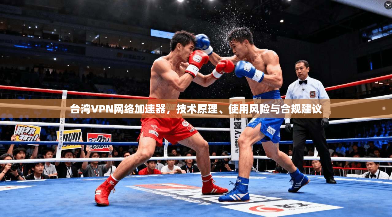 台湾VPN网络加速器，技术原理、使用风险与合规建议