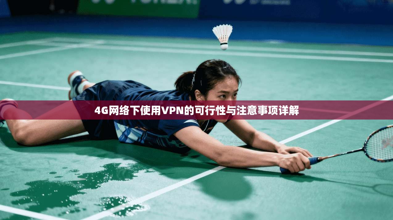 4G网络下使用VPN的可行性与注意事项详解