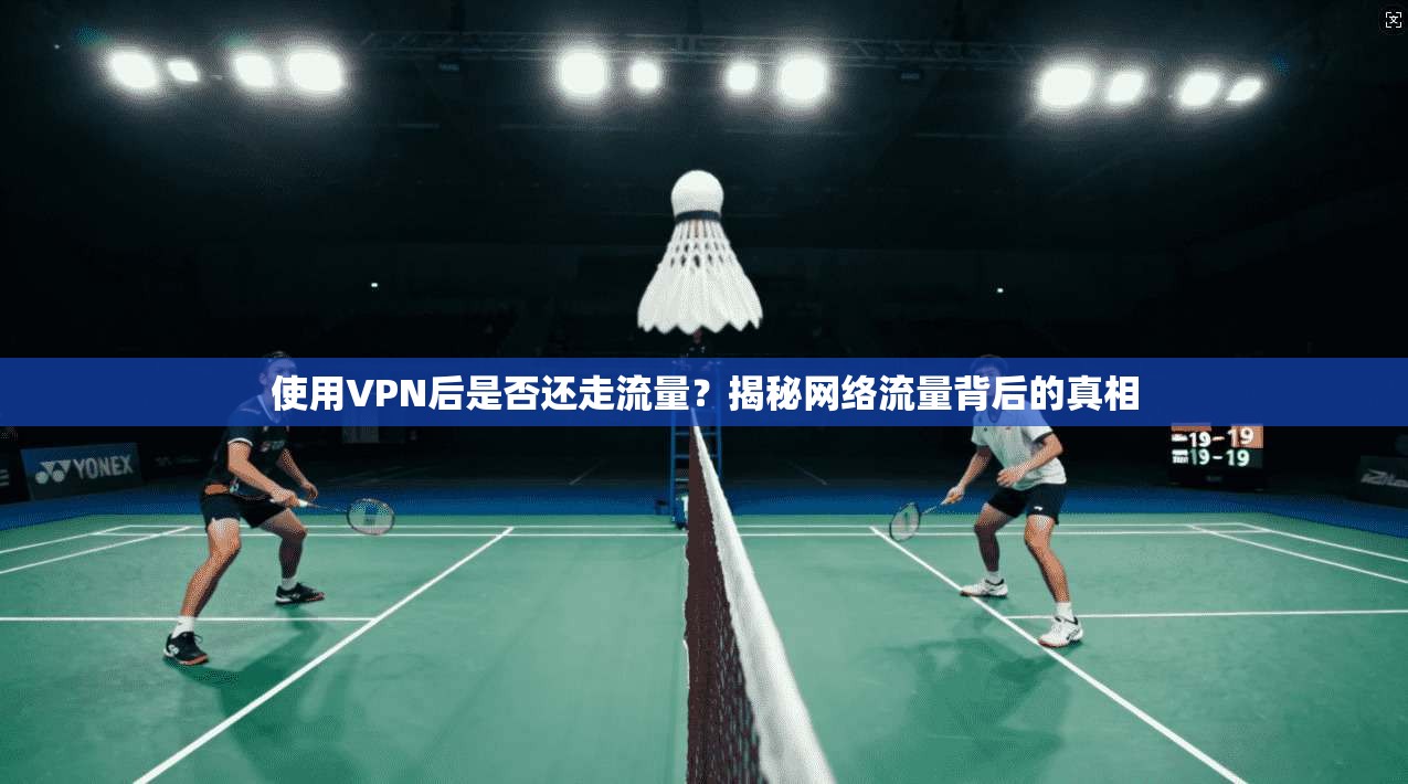 使用VPN后是否还走流量？揭秘网络流量背后的真相