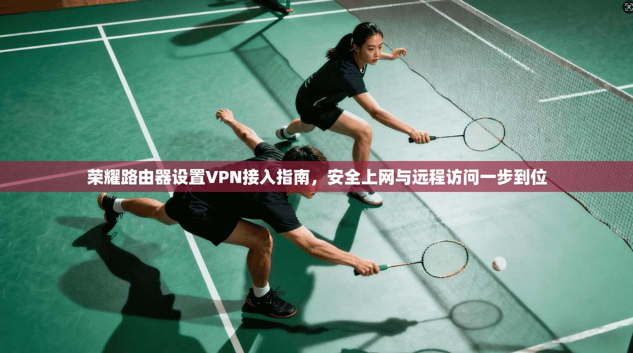 荣耀路由器设置VPN接入指南，安全上网与远程访问一步到位