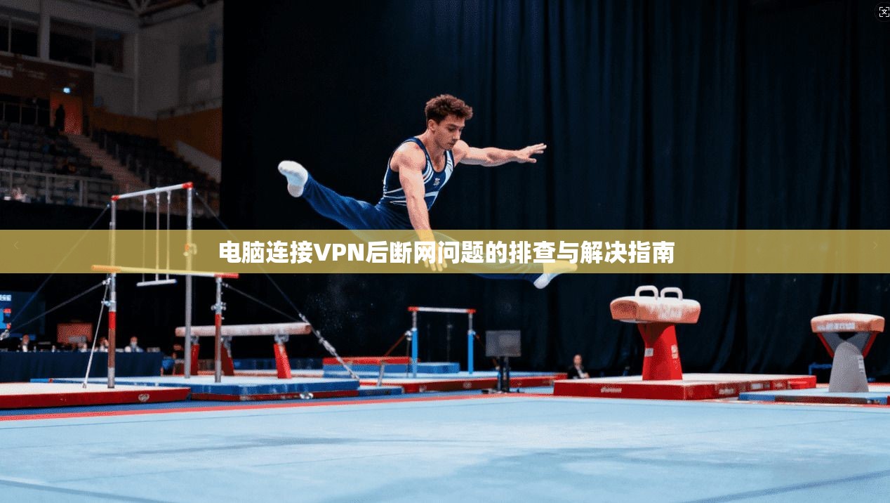 电脑连接VPN后断网问题的排查与解决指南