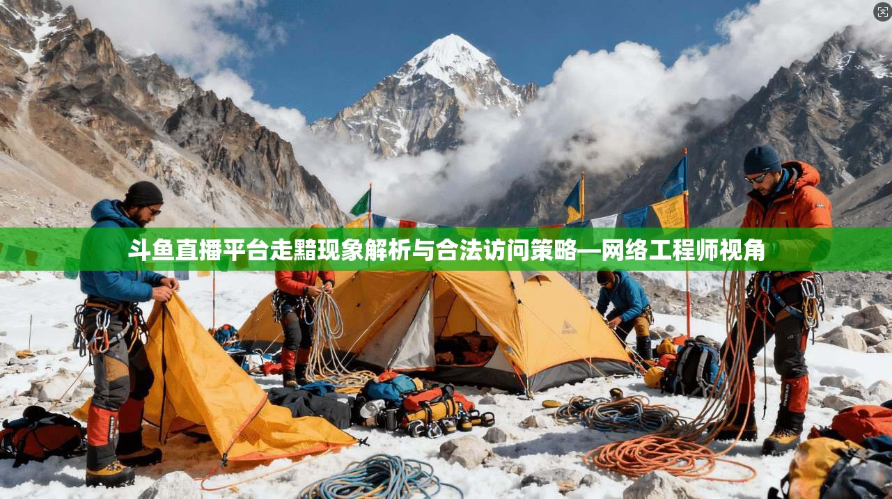 斗鱼直播平台走黯现象解析与合法访问策略—网络工程师视角