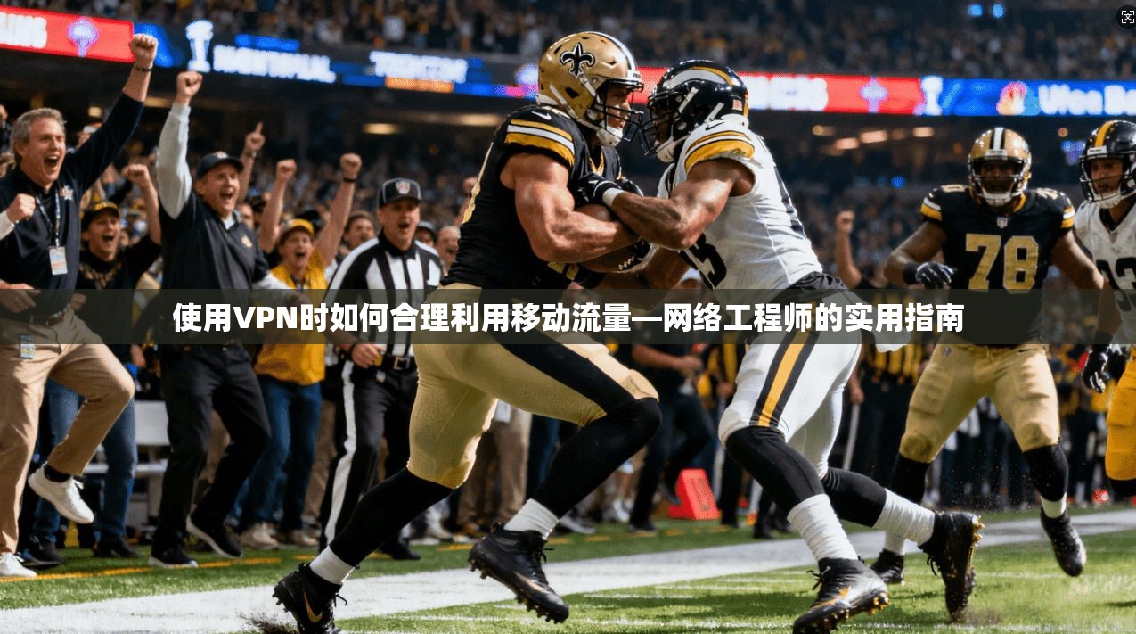 使用VPN时如何合理利用移动流量—网络工程师的实用指南