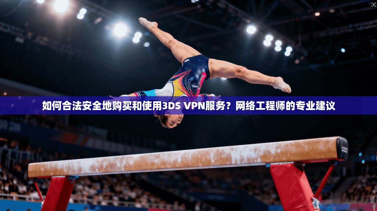 如何合法安全地购买和使用3DS VPN服务？网络工程师的专业建议