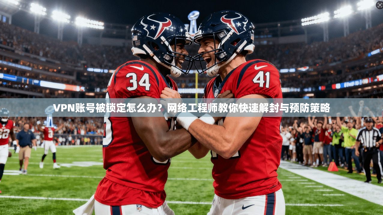 VPN账号被锁定怎么办？网络工程师教你快速解封与预防策略