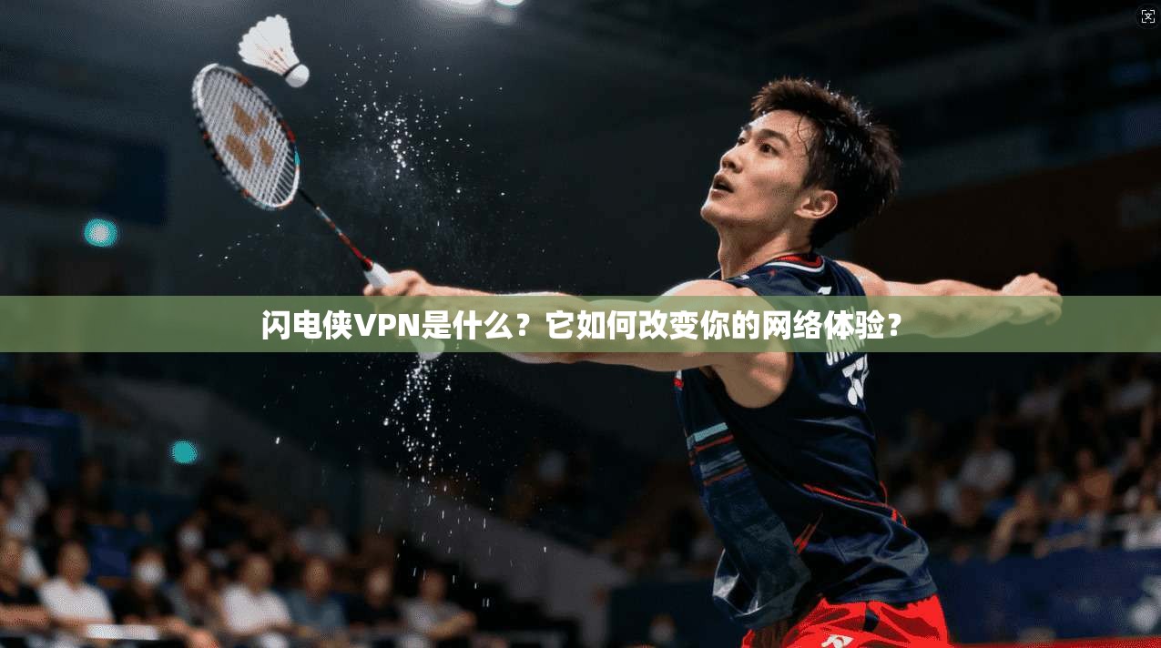 闪电侠VPN是什么？它如何改变你的网络体验？